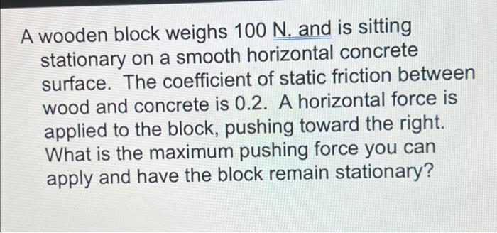 A Wooden Block Weighs 100 N And Is Sitting Stationary On A Smooth Horizontal Concrete Surface The Coefficient Of Stati 1