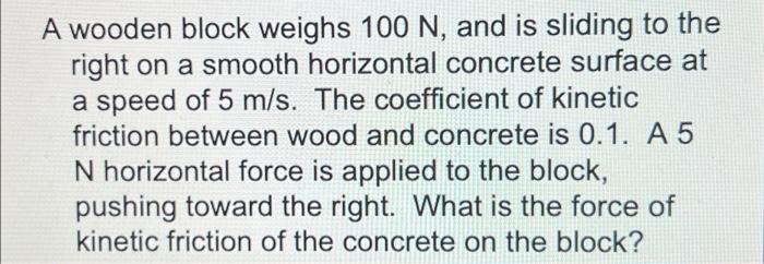 A Wooden Block Weighs 100 N And Is Sliding To The Right On A Smooth Horizontal Concrete Surface At A Speed Of 5 M S Th 1