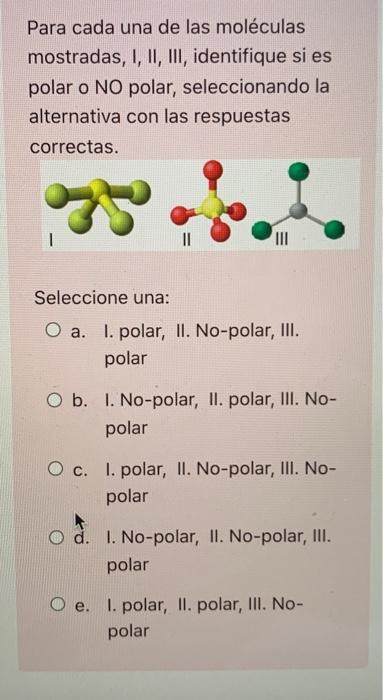 Para Cada Una De Las Moleculas Mostradas I Ii Iii Identifique Si Es Polar O No Polar Seleccionando La Alternativa C 1