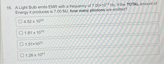 16 A Light Bulb Emits Emr With A Frequency Of 7 00 1014 Hz If The Total Amount Of Energy It Produces Is 7 00 Mj How M 1