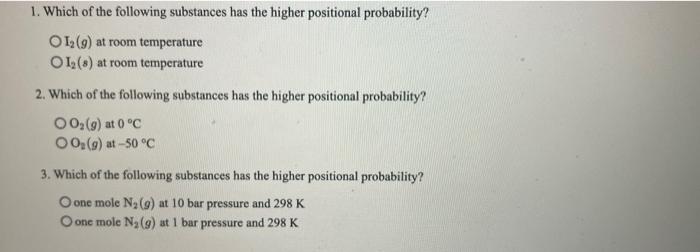 1 Which Of The Following Substances Has The Higher Positional Probability O1 9 At Room Temperature 01 At Room Tem 1