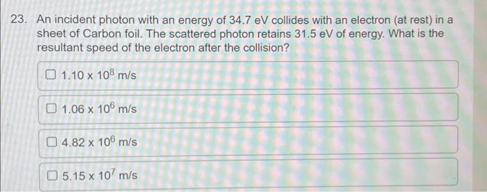 23 An Incident Photon With An Energy Of 34 7 Ev Collides With An Electron At Rest In A Sheet Of Carbon Foil The Scat 1