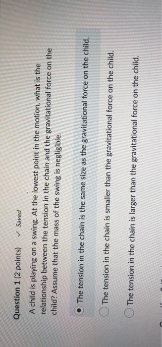 C Question 1 2 Points Saved A Child Is Playing On A Swing At The Lowest Point In The Motion What Is The Relationsh 1