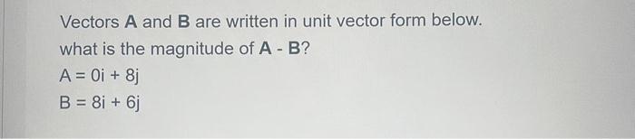 Vectors A And B Are Written In Unit Vector Form Below What Is The Magnitude Of A B A 0i 8j B 8i 6j 1