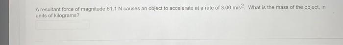 A Resultant Force Of Magnitude 61 1 N Causes An Object To Accelerate At A Rate Of 3 00 M S2 What Is The Mass Of The Obj 1