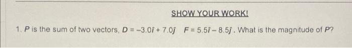 Show Your Work 1 P Is The Sum Of Two Vectors D 3 07 7 0j F 5 57 8 51 What Is The Magnitude Of P 1