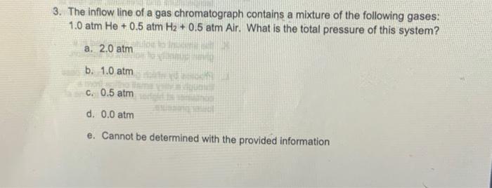 3 The Inflow Line Of A Gas Chromatograph Contains A Mixture Of The Following Gases 1 0 Atm He 0 5 Atm Hz 0 5 Atm A 1