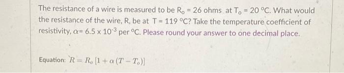 The Resistance Of A Wire Is Measured To Be R 26 Ohms At To 20 C What Would The Resistance Of The Wire R Be At T 1