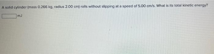 A Solid Cylinder Mass 0 266 Kg Radius 2 00 Cm Rolls Without Slipping At A Speed Of 5 00 Cm S What Is Its Total Kinet 1