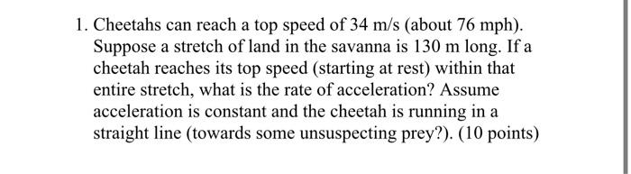 1 Cheetahs Can Reach A Top Speed Of 34 M S About 76 Mph Suppose A Stretch Of Land In The Savanna Is 130 M Long If A 1