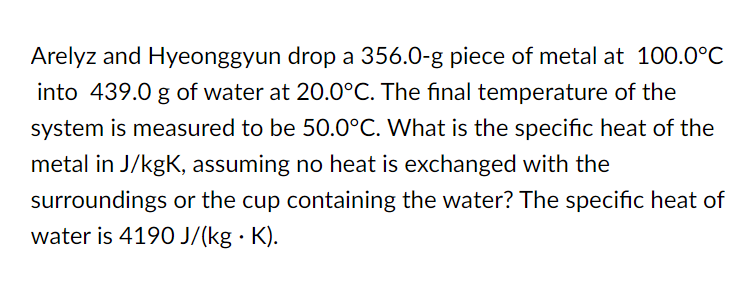 Arelyz And Hyeonggyun Drop A 356 0 G Piece Of Metal At 100 0 C Into 439 0 G Of Water At 20 0 C The Final Temperature Of 1