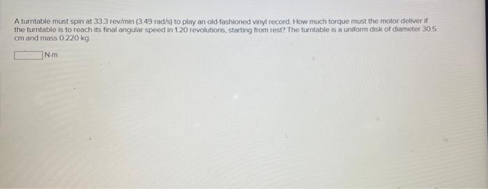 A Turntable Must Spin At 33 3 Rev Min 3 49 Rad S To Play An Old Fashioned Vinyl Record How Much Torque Must The Motor 1