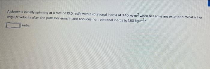 A Skater Is Initially Spinning At A Rate Of 10 0 Rad S With A Rotational Inertia Of 3 40 Kg M When Her Arms Are Extende 1