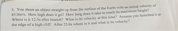 3 You Shoot An Object Straight Up From The Surface Of The Earth With An Initial Velocity Of 85 0m S How High Does It G 1