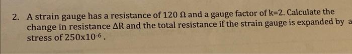 2 A Strain Gauge Has A Resistance Of 120 2 And A Gauge Factor Of K 2 Calculate The Change In Resistance Ar And The Tot 1