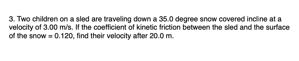 3 Two Children On A Sled Are Traveling Down A 35 0 Degree Snow Covered Incline At A Velocity Of 3 00 M S If The Coeffi 1