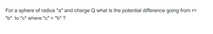 For A Sphere Of Radius A And Charge Q What Is The Potential Difference Going From R B To C Where C B 1