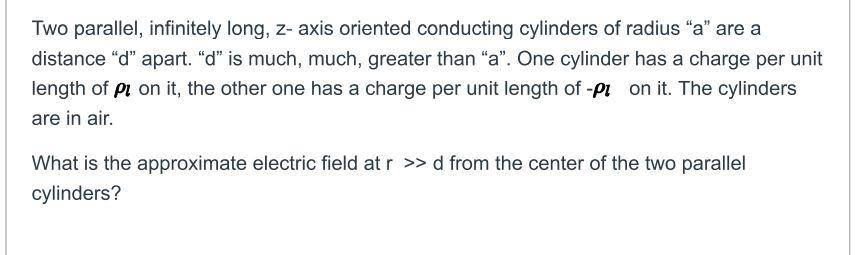 Two Parallel Infinitely Long Z Axis Oriented Conducting Cylinders Of Radius A Are A Distance D Apart D Is Much 1