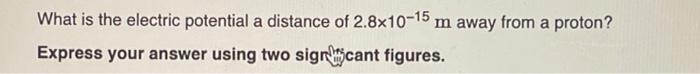 What Is The Electric Potential A Distance Of 2 8x10 15 M Away From A Proton Express Your Answer Using Two Signcant Figu 1