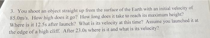 3 You Shoot An Object Straight Up From The Surface Of The Earth With An Initial Velocity Of 85 0m S How High Does It G 1