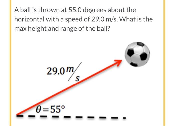 A Ball Is Thrown At 55 0 Degrees About The Horizontal With A Speed Of 29 0 M S What Is The Max Height And Range Of The 1