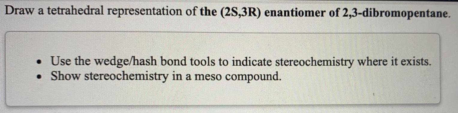 Draw A Tetrahedral Representation Of The 2s 3r Enantiomer Of 2 3 Dibromopentane Use The Wedge Hash Bond Tools To In 1