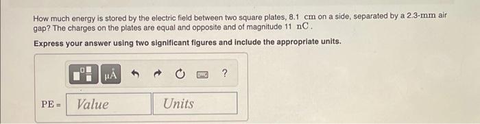 How Much Energy Is Stored By The Electric Field Between Two Square Plates 8 1 Cm On A Side Separated By A 2 3 Mm Air G 1