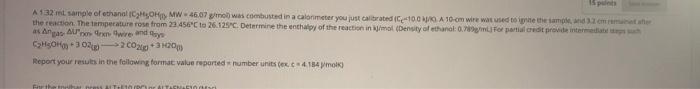 1 Put A 132 Ml Sample Of Ethanol Cheohy Mw 46 07 G Mol Was Combusted In A Calorimeter You Just Calibrated 0 0 A 10 Cm Wi 1