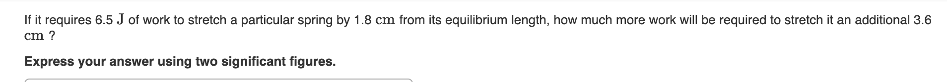 If It Requires 6 5 J Of Work To Stretch A Particular Spring By 1 8 Cm From Its Equilibrium Length How Much More Work Wi 1