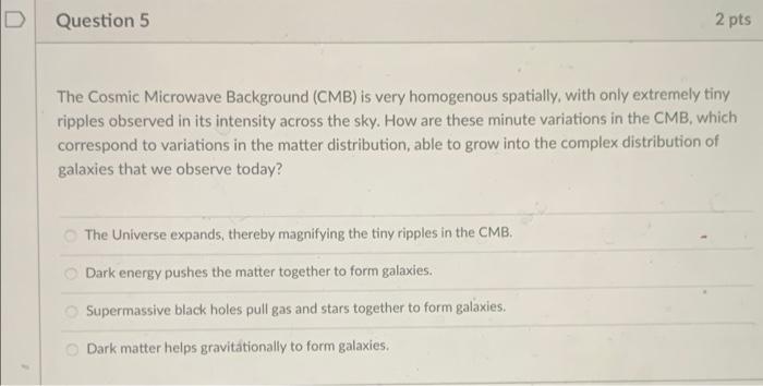Question 5 2 Pts The Cosmic Microwave Background Cmb Is Very Homogenous Spatially With Only Extremely Tiny Ripples Ob 1