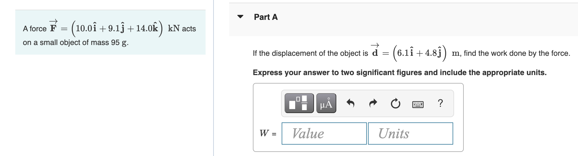 A Force F 10 0i 9 1j 14 0k Kn Acts On A Small Object Of Mass 95 G Part A If The Displacement Of The Object Is D 1