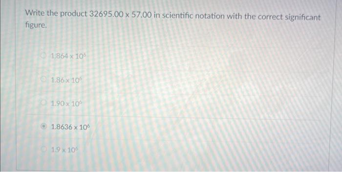 Write The Product 32695 00 X 57 00 In Scientific Notation With The Correct Significant Figure 1 864 X 106 1 86 X 10 1 1