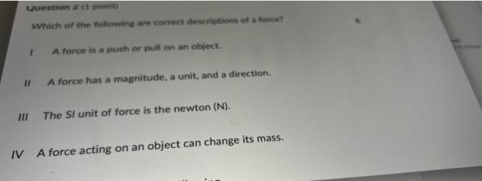 Question 2 1 Point Which Of The Following Are Correct Descriptions Of A Force 1 A Force Is A Push Or Pull On An Objec 1