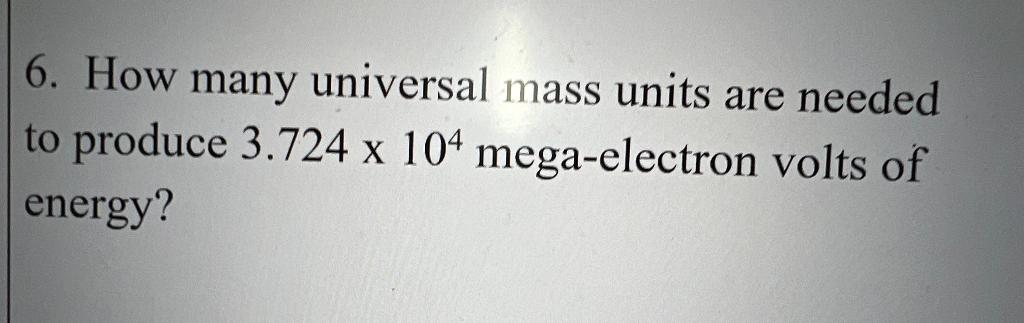 6 How Many Universal Mass Units Are Needed To Produce 3 724 X 104 Mega Electron Volts Of Energy 1