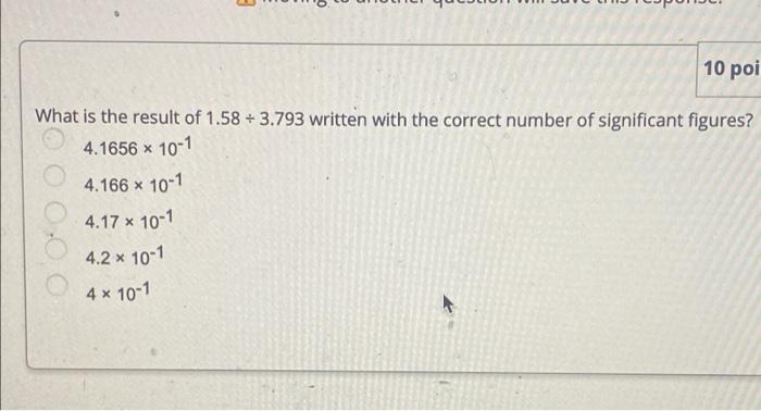 10 Poi What Is The Result Of 1 58 3 793 Written With The Correct Number Of Significant Figures 4 1656 X 10 1 4 166 X 1 1