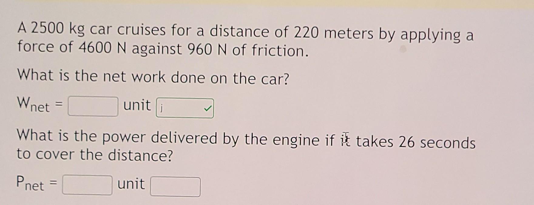 A 2500 Kg Car Cruises For A Distance Of 220 Meters By Applying A Force Of 4600 N Against 960 N Of Friction What Is The 1