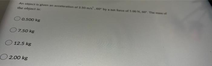 An Object Is Given An Acceleration Of 2 50 M S 60 By A Net Force Of 5 00 N 60 The Mass Of The Object Is 0 500 Kg 7 5 1