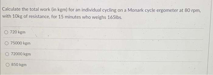 Calculate The Total Work In Kgm For An Individual Cycling On A Monark Cycle Ergometer At 80 Rpm With 10kg Of Resistan 1