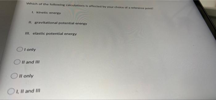 Which Of The Following Calculations Is Affected By Your Choice Of A Reference Point 1 Kinetic Energy Ii Gravitational 1