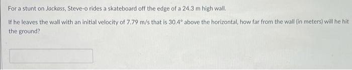 For A Stunt On Jackass Steve O Rides A Skateboard Off The Edge Of A 24 3 M High Wall If He Leaves The Wall With An Ini 1