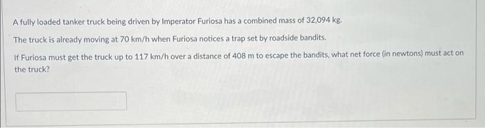 A Fully Loaded Tanker Truck Being Driven By Imperator Furiosa Has A Combined Mass Of 32 094 Kg The Truck Is Already Mov 1