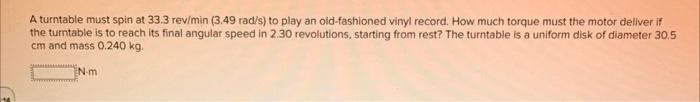 A Turntable Must Spin At 33 3 Rev Min 3 49 Rad S To Play An Old Fashioned Vinyl Record How Much Torque Must The Motor 1