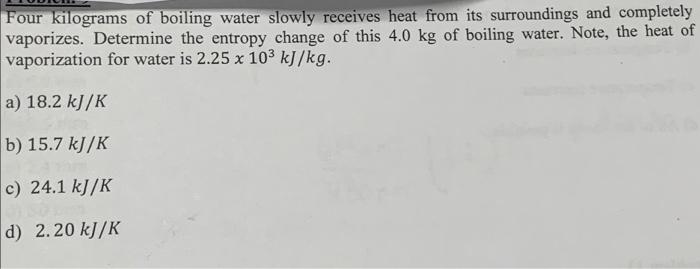 Four Kilograms Of Boiling Water Slowly Receives Heat From Its Surroundings And Completely Vaporizes Determine The Entro 1