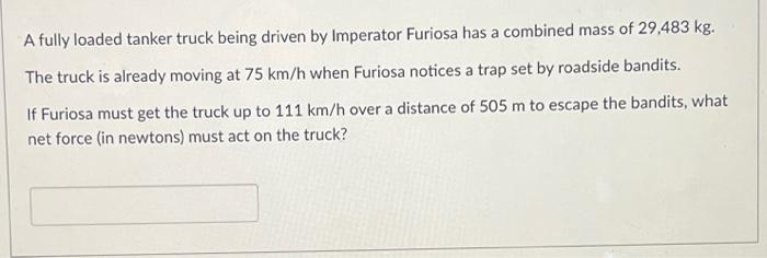 A Fully Loaded Tanker Truck Being Driven By Imperator Furiosa Has A Combined Mass Of 29 483 Kg The Truck Is Already Mov 1