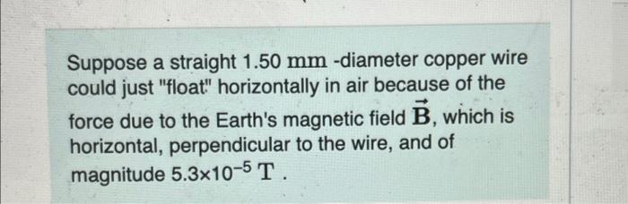 Suppose A Straight 1 50 Mm Diameter Copper Wire Could Just Float Horizontally In Air Because Of The Force Due To The 1
