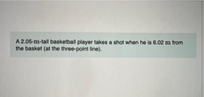 A 2 05 M Tall Basketball Player Takes A Shot When He Is 6 02 M From The Basket At The Three Point Line Part A If The 1