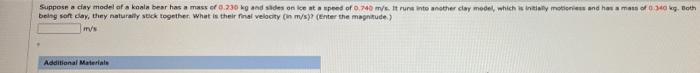 Suppose A Clay Model Of A Koala Bear Has A Mass Of 0 230 Kg And Sides On Ice At A Speed Of 0 740 M S It Runs Into Anoth 1
