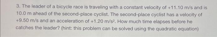 3 The Leader Of A Bicycle Race Is Traveling With A Constant Velocity Of 11 10 M S And Is 10 0 M Ahead Of The Second Pl 1