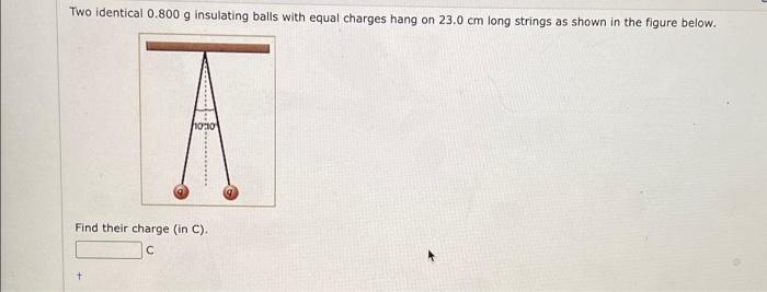 Two Identical 0 800 G Insulating Balls With Equal Charges Hang On 23 0 Cm Long Strings As Shown In The Figure Below A 1 1