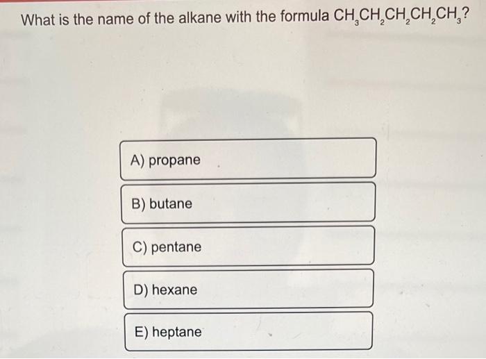 What Is The Name Of The Alkane With The Formula Ch Ch Ch Ch Ch A Propane B Butane C Pentane D Hexane E Heptane 1